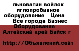 льноватин войлок иглопробивное оборудование › Цена ­ 100 - Все города Бизнес » Оборудование   . Алтайский край,Бийск г.